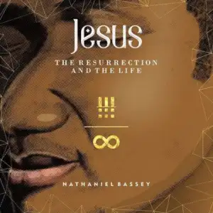Jesus – The Resurrection And The Life BY Nathaniel Bassey